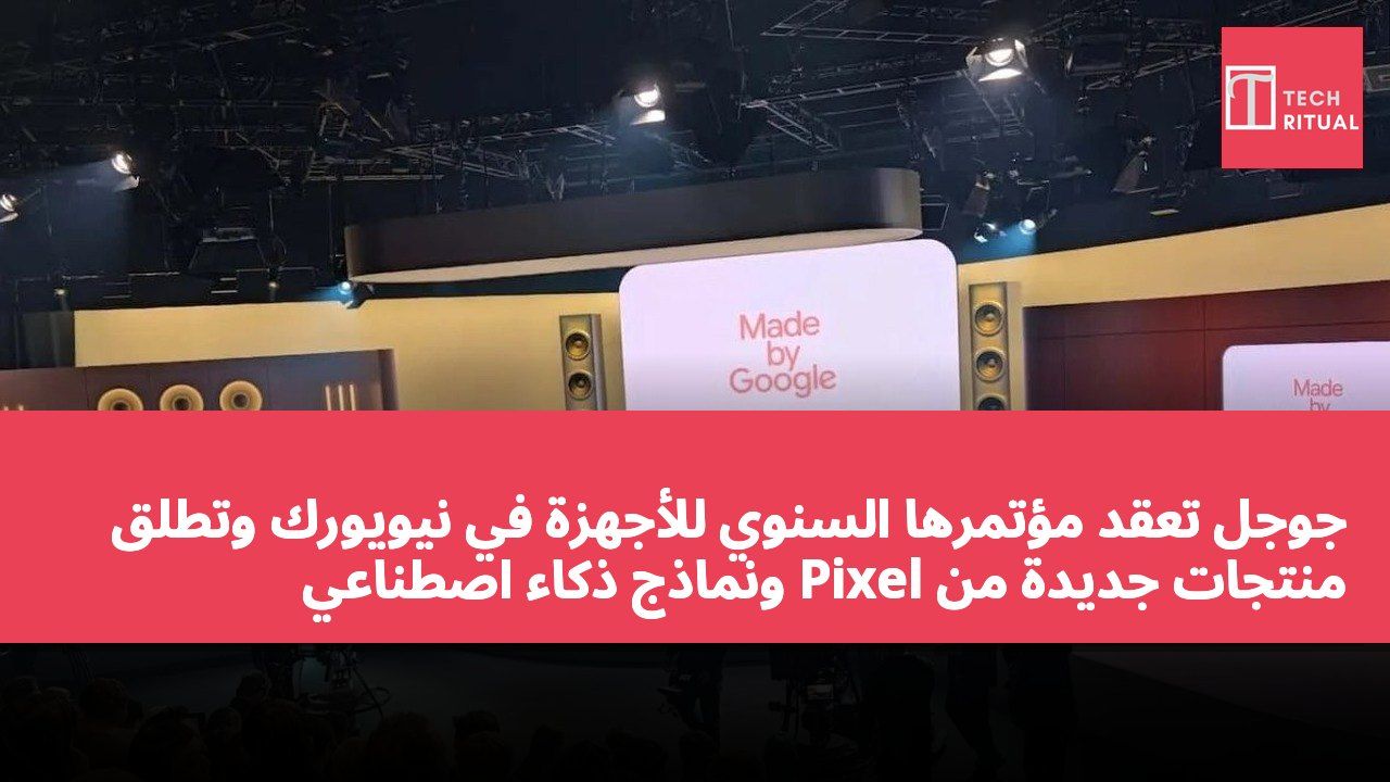 جوجل تعقد مؤتمرها السنوي للأجهزة في نيويورك وتطلق منتجات جديدة من Pixel ونماذج ذكاء اصطناعي