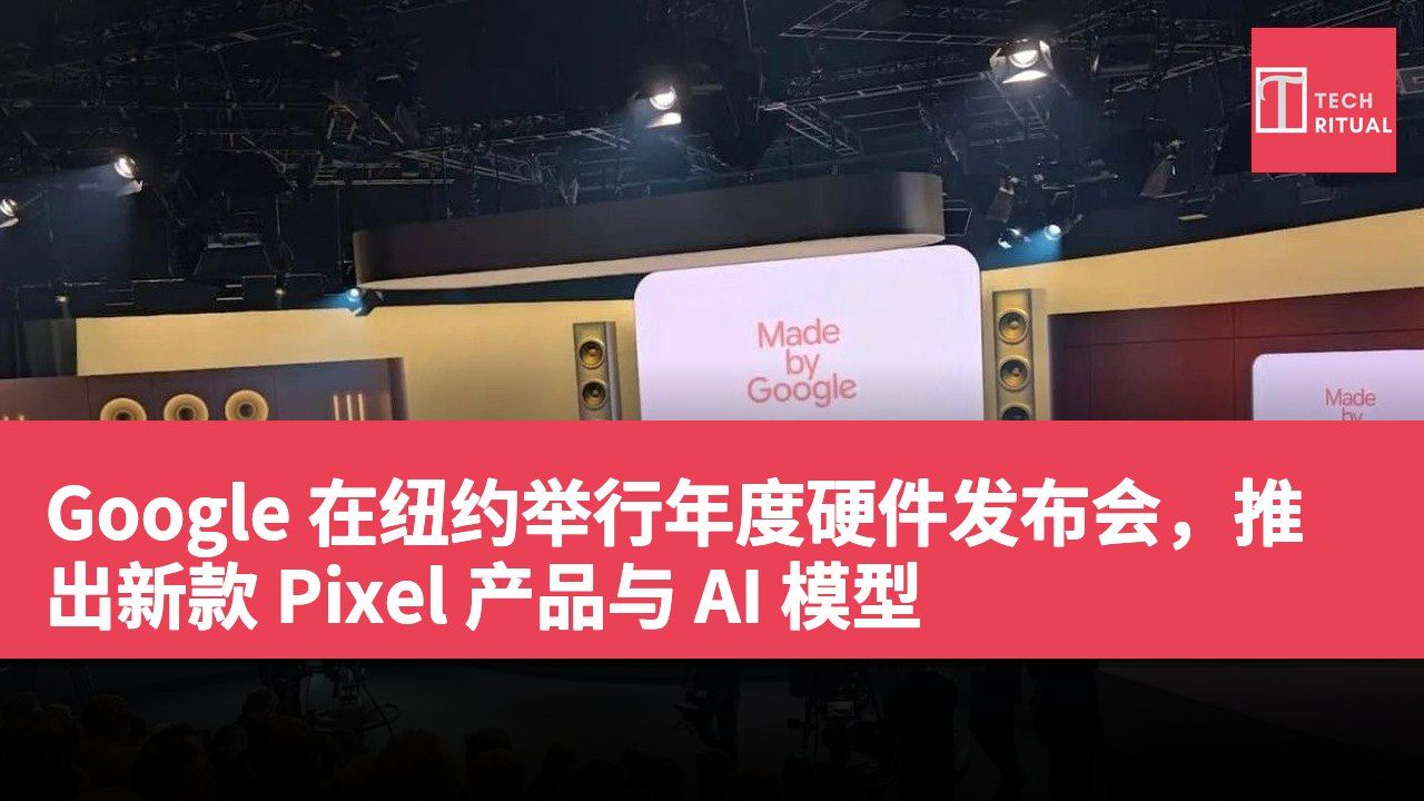 Google 在纽约举行年度硬件发布会，推出新款 Pixel 产品与 AI 模型