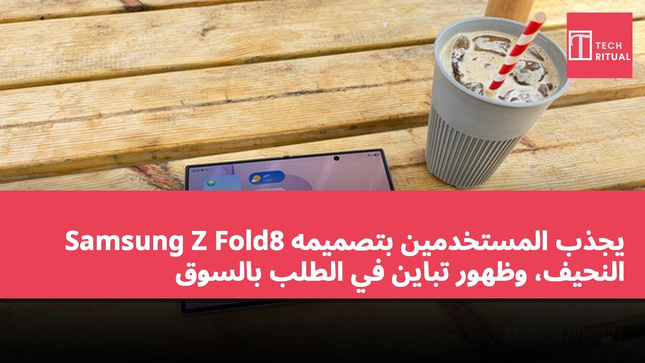 Samsung Z Fold8 يجذب المستخدمين بتصميمه النحيف، وظهور تباين في الطلب بالسوق