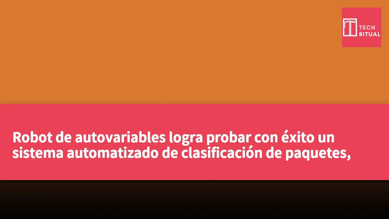 Robot de autovariables logra probar con éxito un sistema automatizado de clasificación de paquetes, alcanzando una velocidad de 1816 piezas por hora.