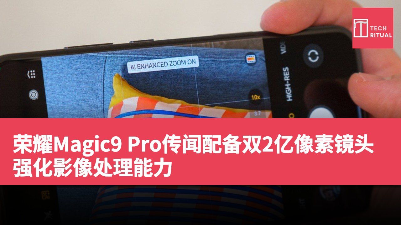 荣耀Magic9 Pro传闻配备双2亿像素镜头强化影像处理能力