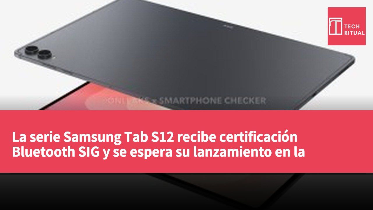 La serie Samsung Tab S12 recibe certificación Bluetooth SIG y se espera su lanzamiento en la segunda mitad de 2026.