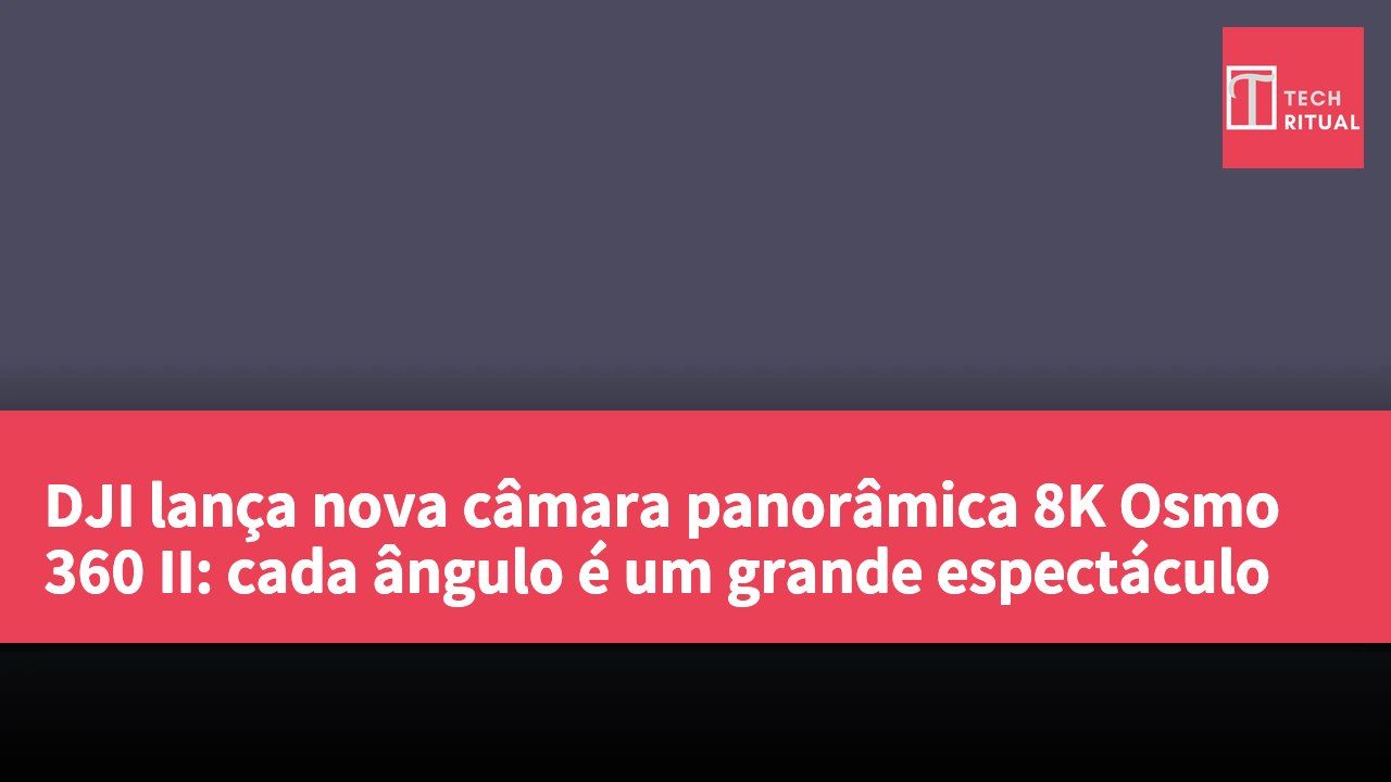 DJI lança nova câmara panorâmica 8K Osmo 360 II: cada ângulo é um grande espectáculo