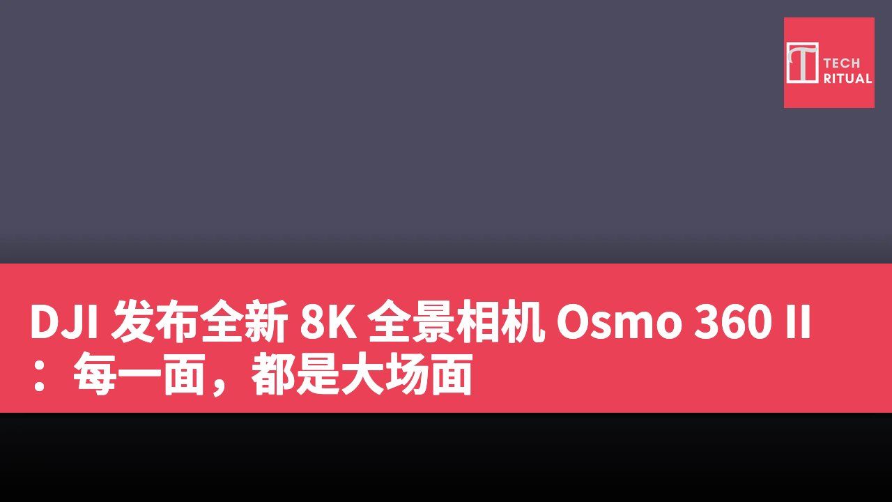 DJI 发布全新 8K 全景相机 Osmo 360 II：每一面，都是大场面