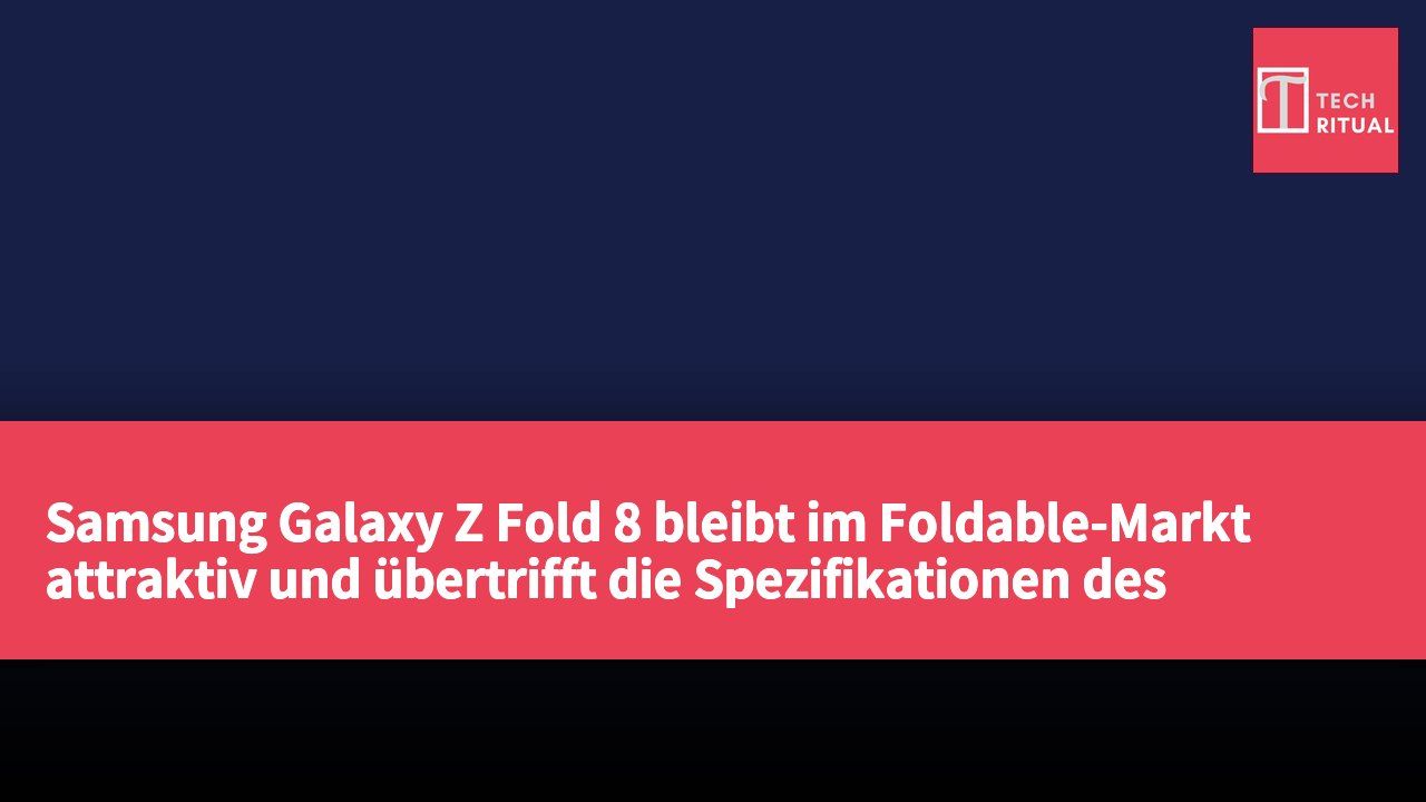 Samsung Galaxy Z Fold 8 bleibt im Foldable-Markt attraktiv und übertrifft die Spezifikationen des Google Pixel 11 Pro Fold