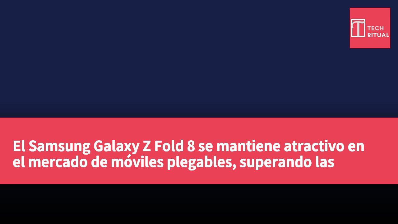 El Samsung Galaxy Z Fold 8 se mantiene atractivo en el mercado de móviles plegables, superando las especificaciones del Google Pixel 11 Pro Fold