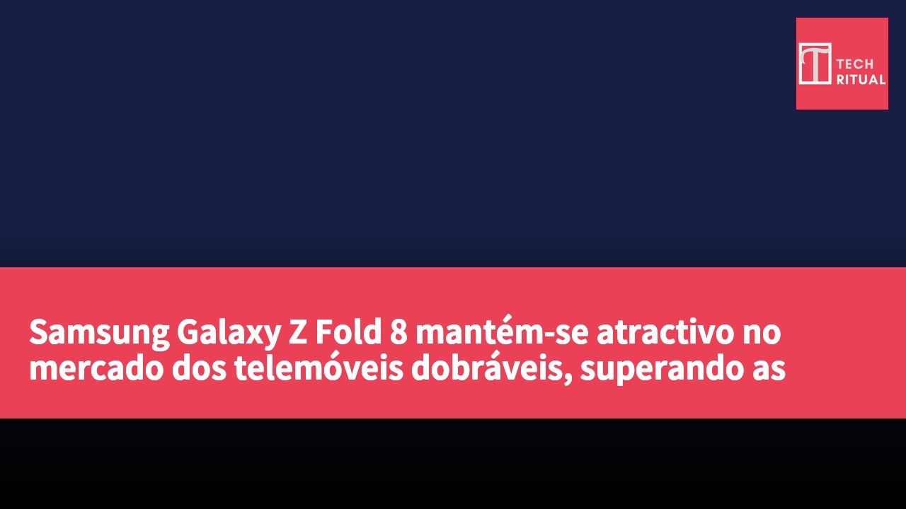 Samsung Galaxy Z Fold 8 mantém-se atractivo no mercado dos telemóveis dobráveis, superando as especificações do Google Pixel 11 Pro Fold