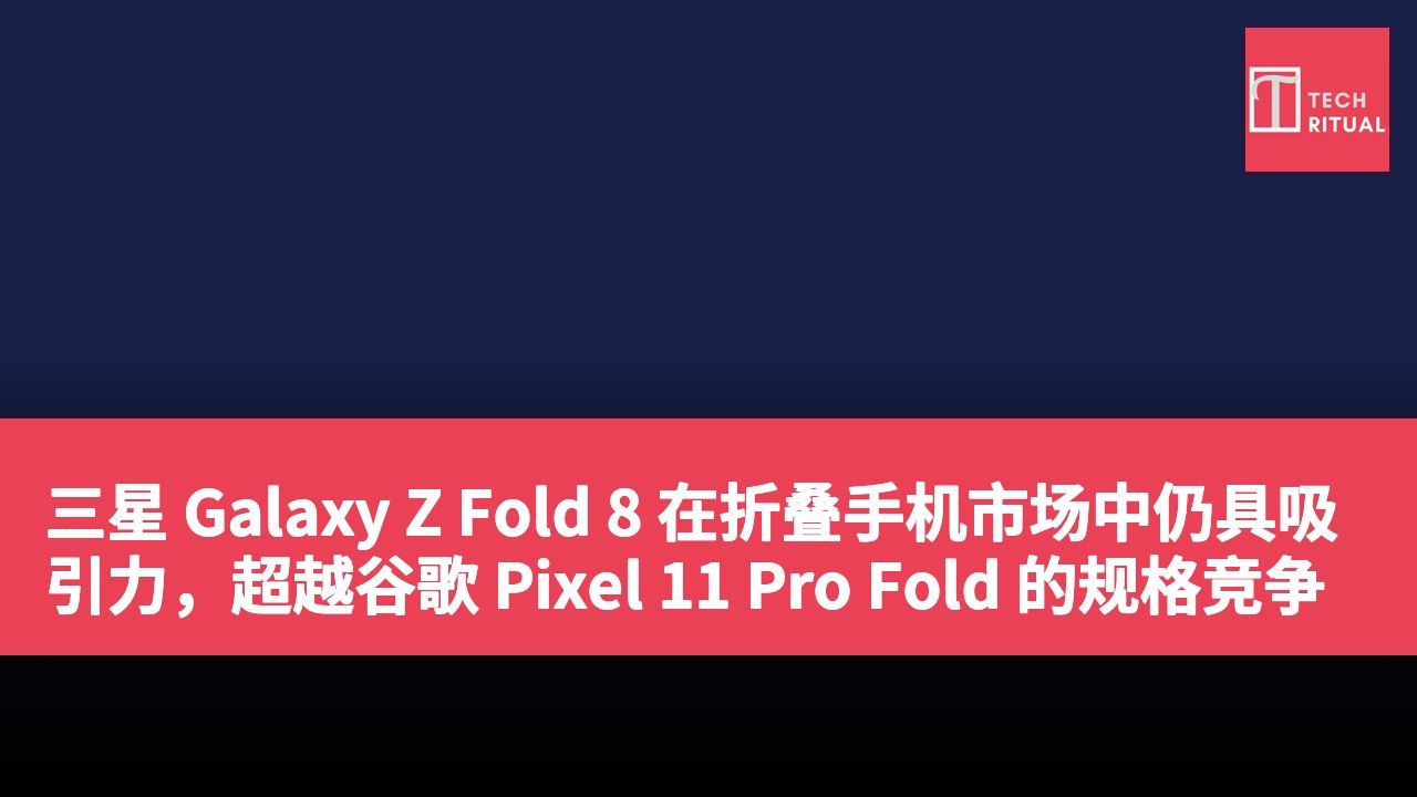 三星 Galaxy Z Fold 8 在折叠手机市场中仍具吸引力，超越谷歌 Pixel 11 Pro Fold 的规格竞争