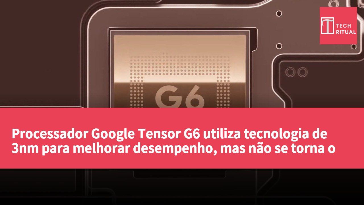 Processador Google Tensor G6 utiliza tecnologia de 3nm para melhorar desempenho, mas não se torna o primeiro fornecedor de chips de 2nm