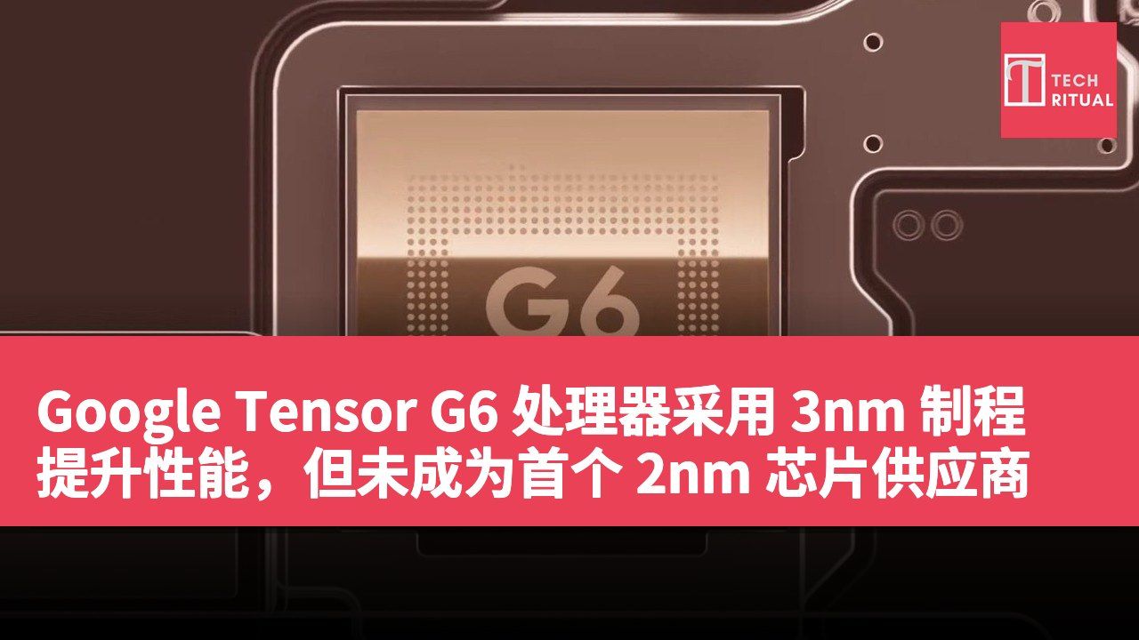 Google Tensor G6 处理器采用 3nm 制程提升性能，但未成为首个 2nm 芯片供应商