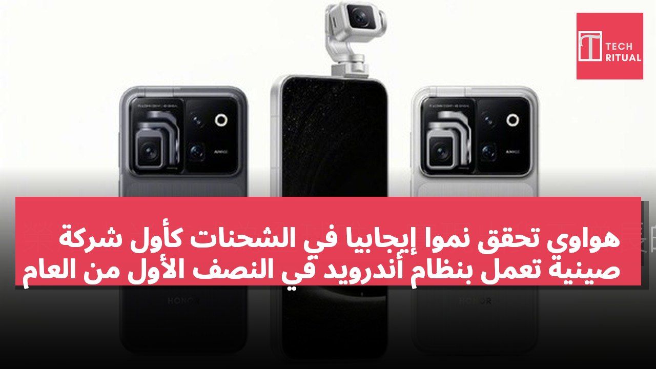 هواوي تحقق نموًا إيجابيًا في الشحنات كأول شركة صينية تعمل بنظام أندرويد في النصف الأول من العام