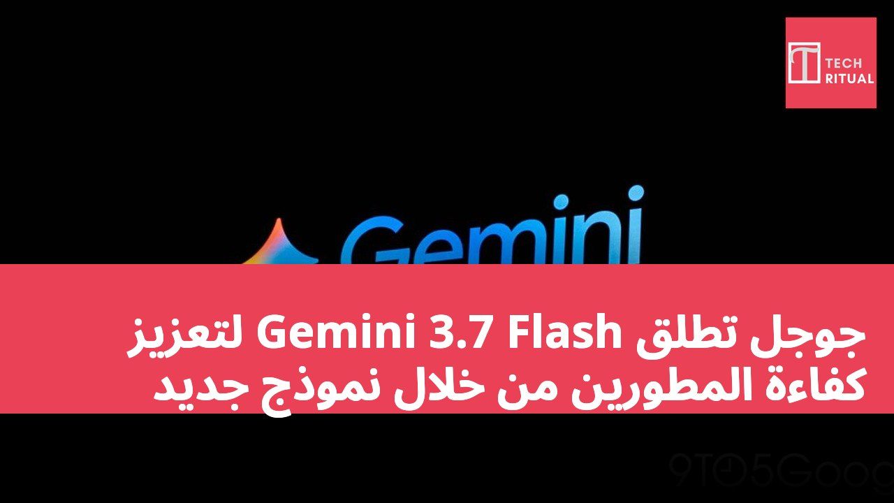جوجل تطلق Gemini 3.7 Flash لتعزيز كفاءة المطورين من خلال نموذج جديد