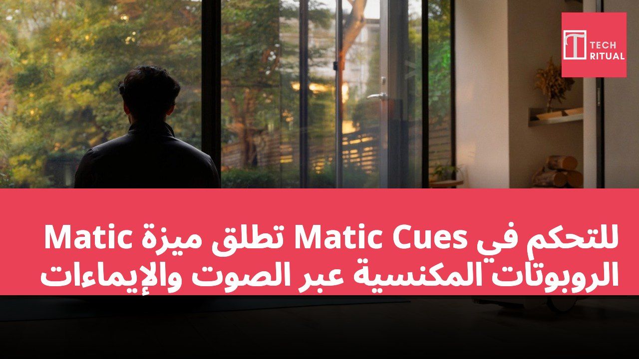Matic تطلق ميزة Matic Cues للتحكم في الروبوتات المكنسية عبر الصوت والإيماءات