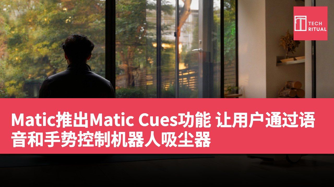 Matic推出Matic Cues功能 让用户通过语音和手势控制机器人吸尘器