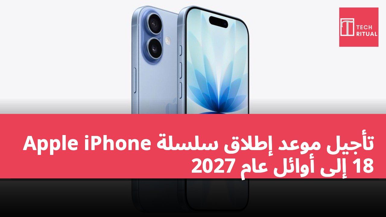 تأجيل موعد إطلاق سلسلة Apple iPhone 18 إلى أوائل عام 2027