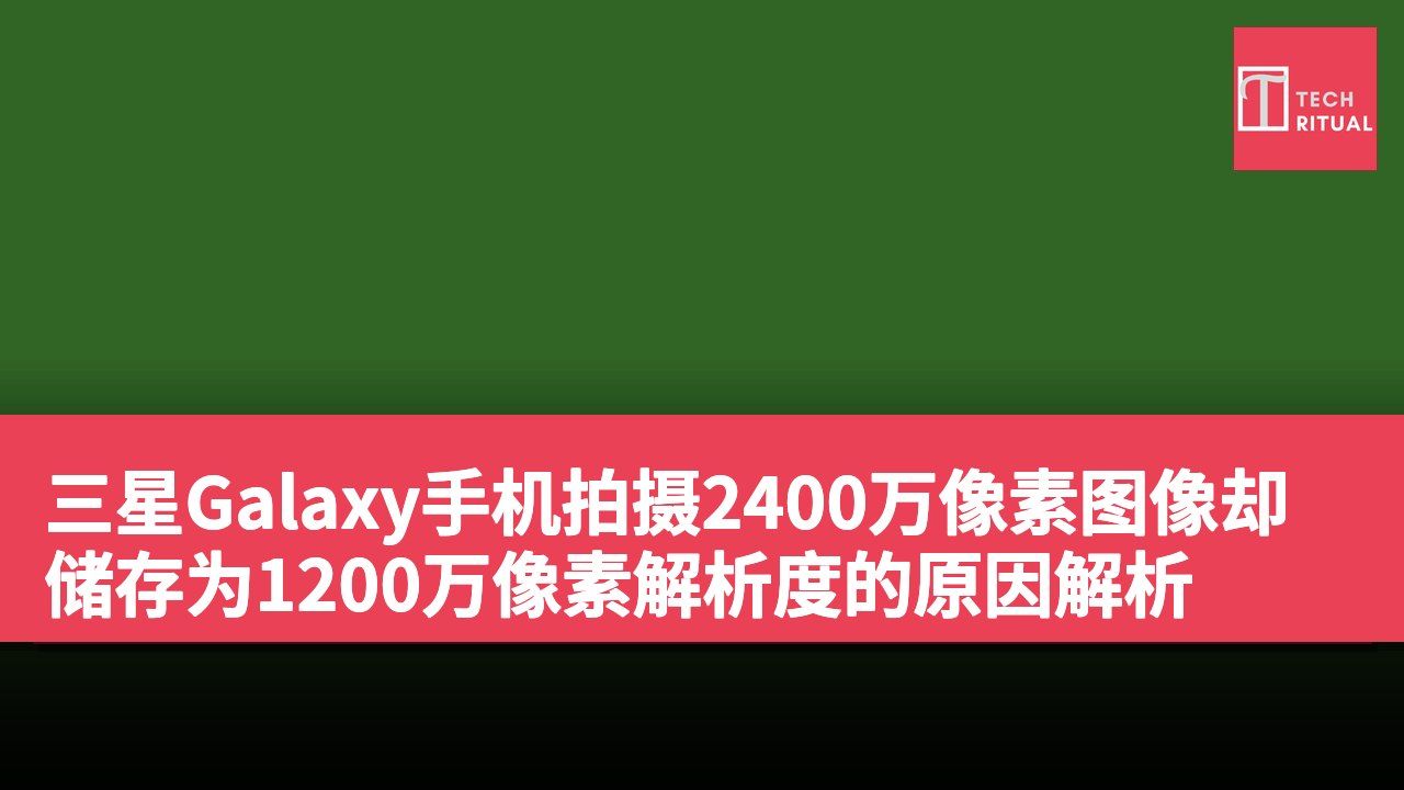 三星Galaxy手机拍摄2400万像素图像却储存为1200万像素解析度的原因解析