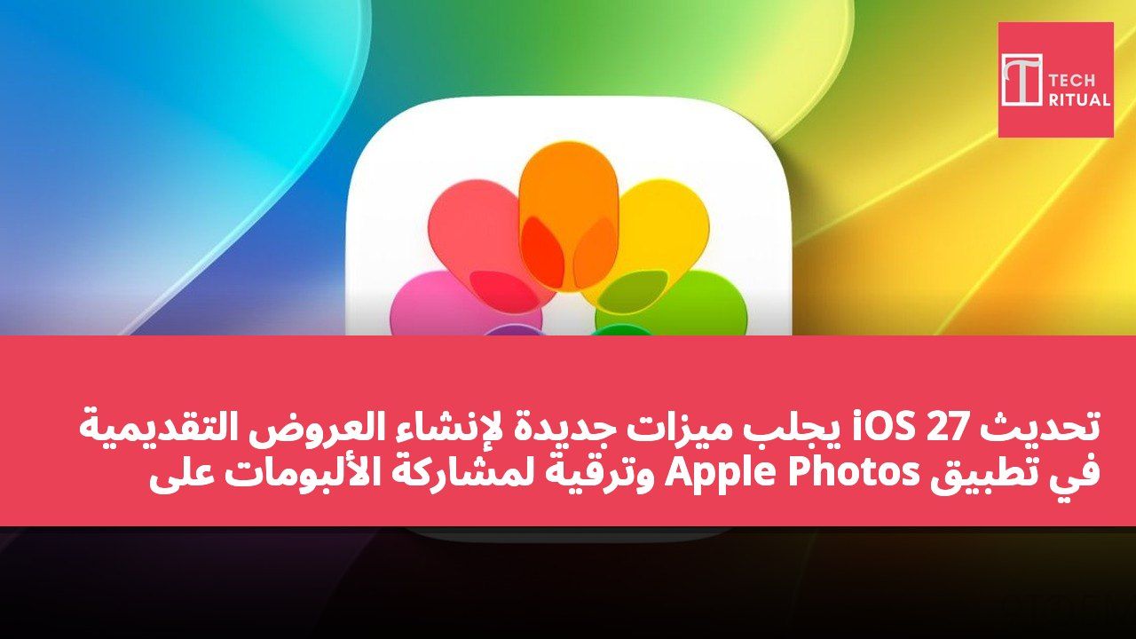 تحديث iOS 27 يجلب ميزات جديدة لإنشاء العروض التقديمية في تطبيق Apple Photos وترقية لمشاركة الألبومات على iCloud