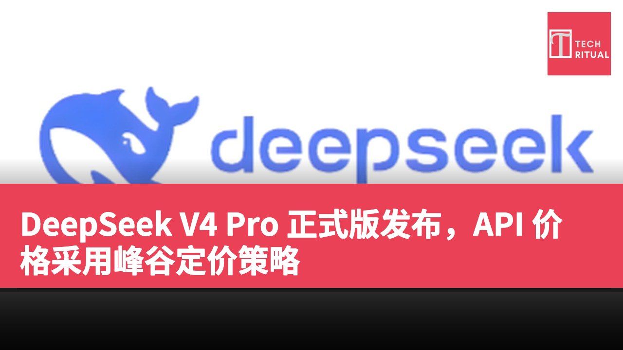 DeepSeek V4 Pro 正式版发布，API 价格采用峰谷定价策略