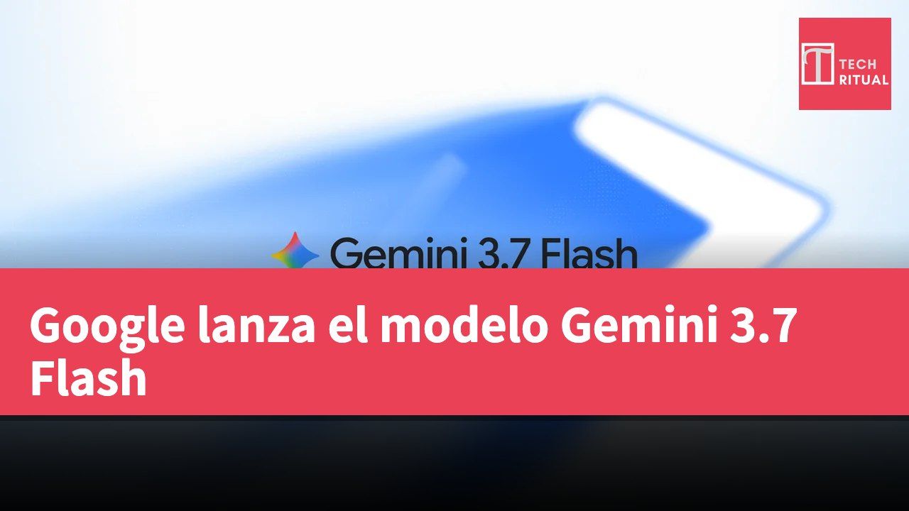 Google lanza el modelo Gemini 3.7 Flash