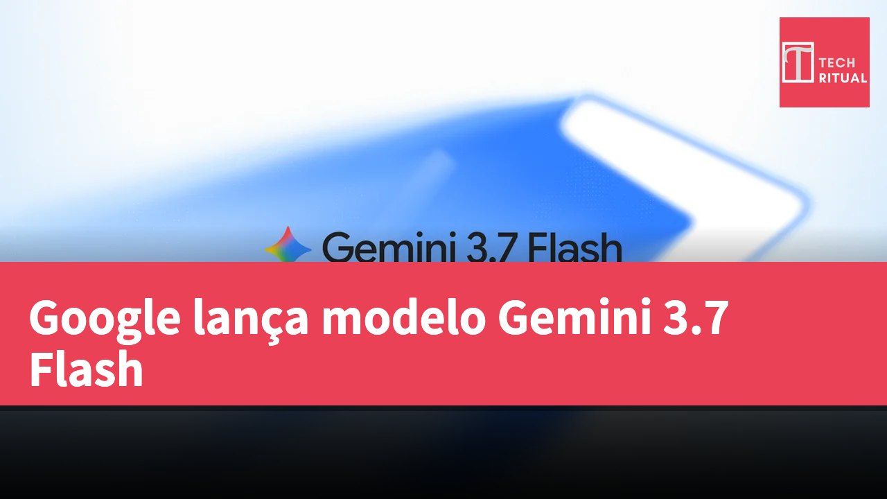 Google lança modelo Gemini 3.7 Flash