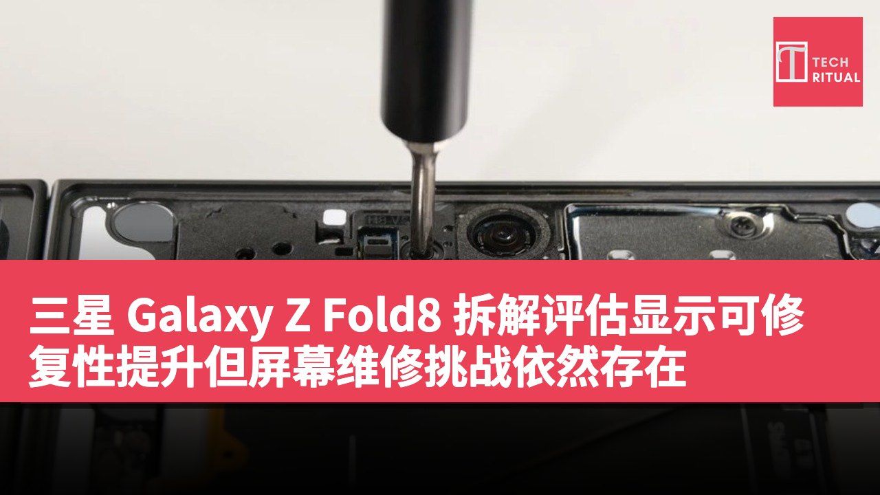 三星 Galaxy Z Fold8 拆解评估显示可修复性提升但屏幕维修挑战依然存在