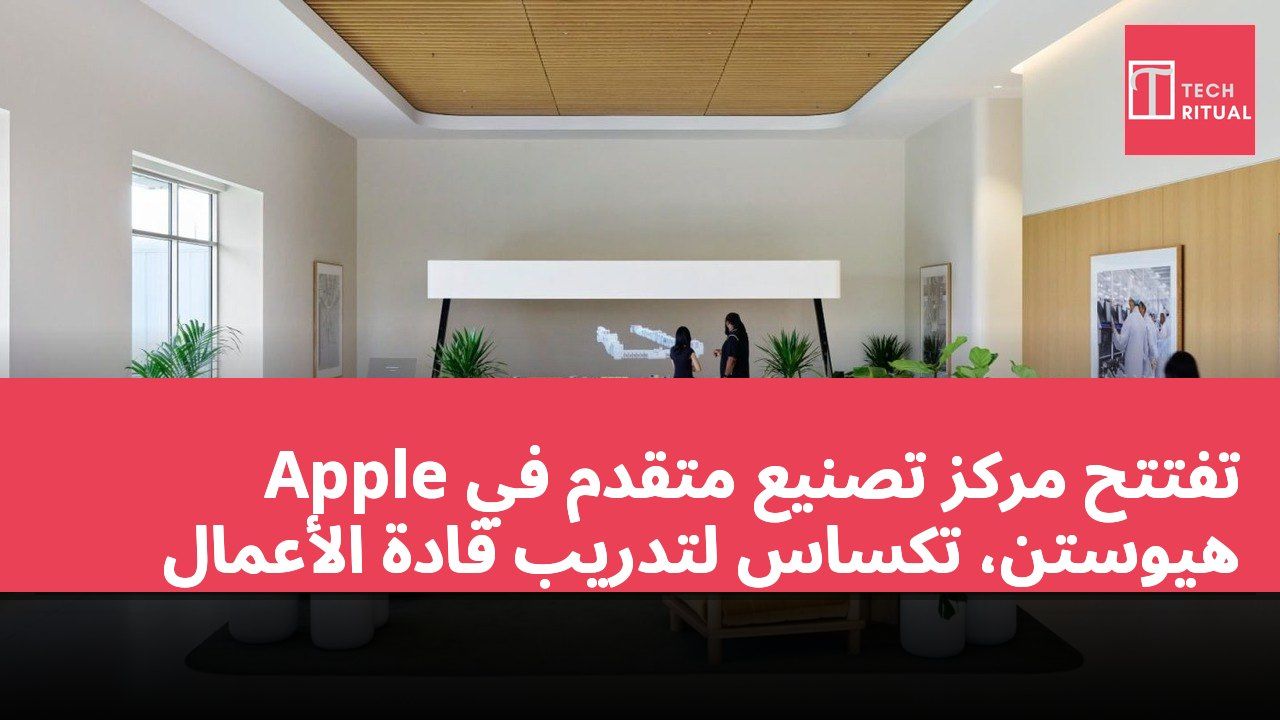 Apple تفتتح مركز تصنيع متقدم في هيوستن، تكساس لتدريب قادة الأعمال