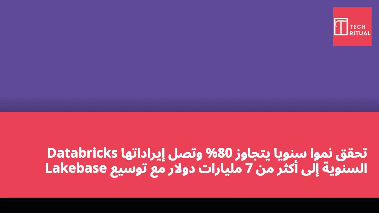 Databricks تحقق نموًا سنويًا يتجاوز 80% وتصل إيراداتها السنوية إلى أكثر من 7 مليارات دولار مع توسيع Lakebase وGenie وUnity AI Gateway