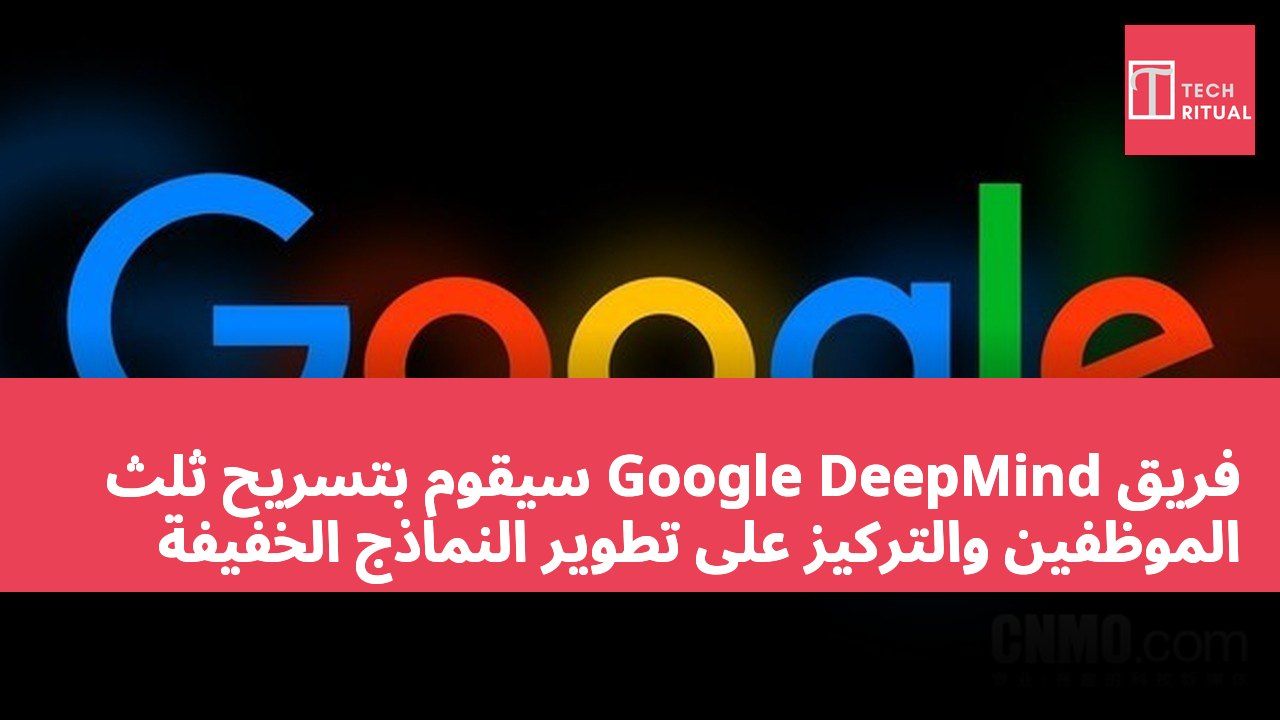 فريق Google DeepMind سيقوم بتسريح ثلث الموظفين والتركيز على تطوير النماذج الخفيفة