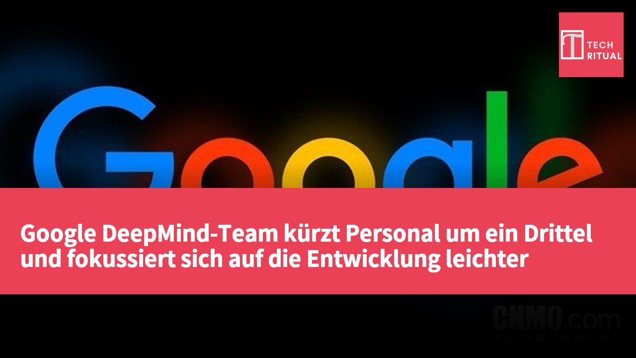 Google DeepMind-Team kürzt Personal um ein Drittel und fokussiert sich auf die Entwicklung leichter Modelle.