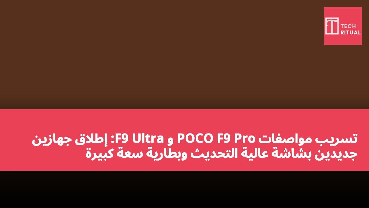 تسريب مواصفات POCO F9 Pro و F9 Ultra: إطلاق جهازين جديدين بشاشة عالية التحديث وبطارية سعة كبيرة