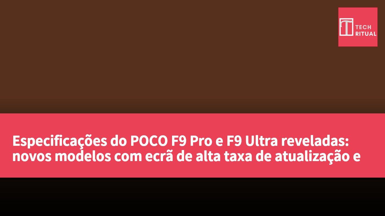 Especificações do POCO F9 Pro e F9 Ultra reveladas: novos modelos com ecrã de alta taxa de atualização e bateria de grande capacidade.