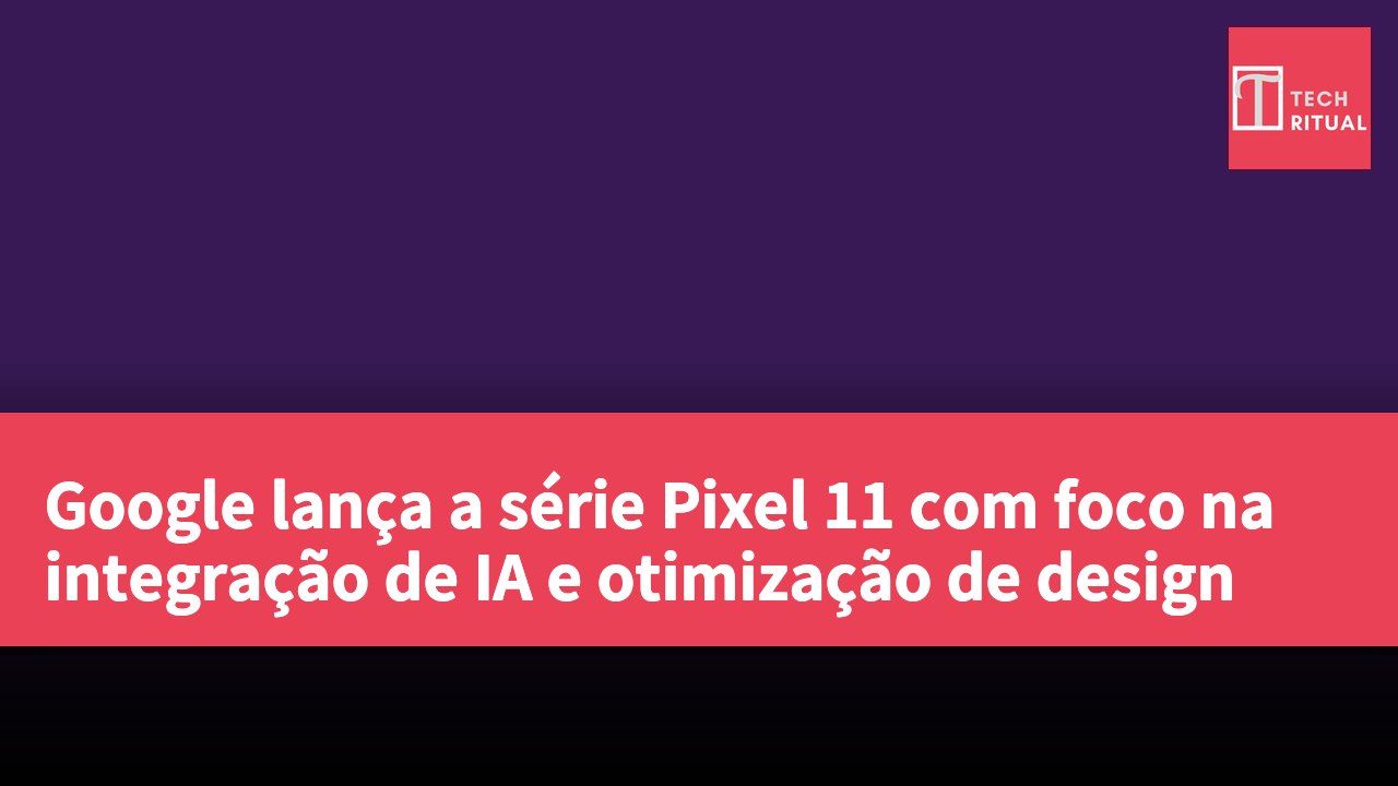 Google lança a série Pixel 11 com foco na integração de IA e otimização de design