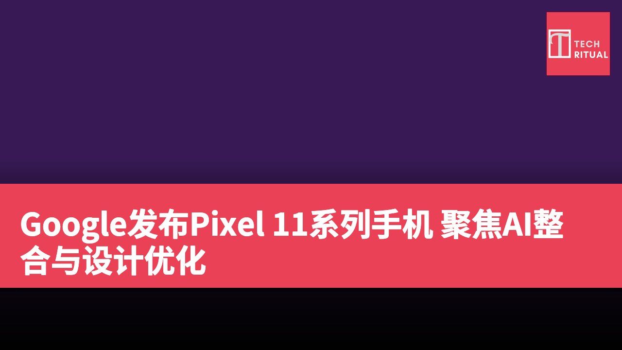 Google发布Pixel 11系列手机 聚焦AI整合与设计优化