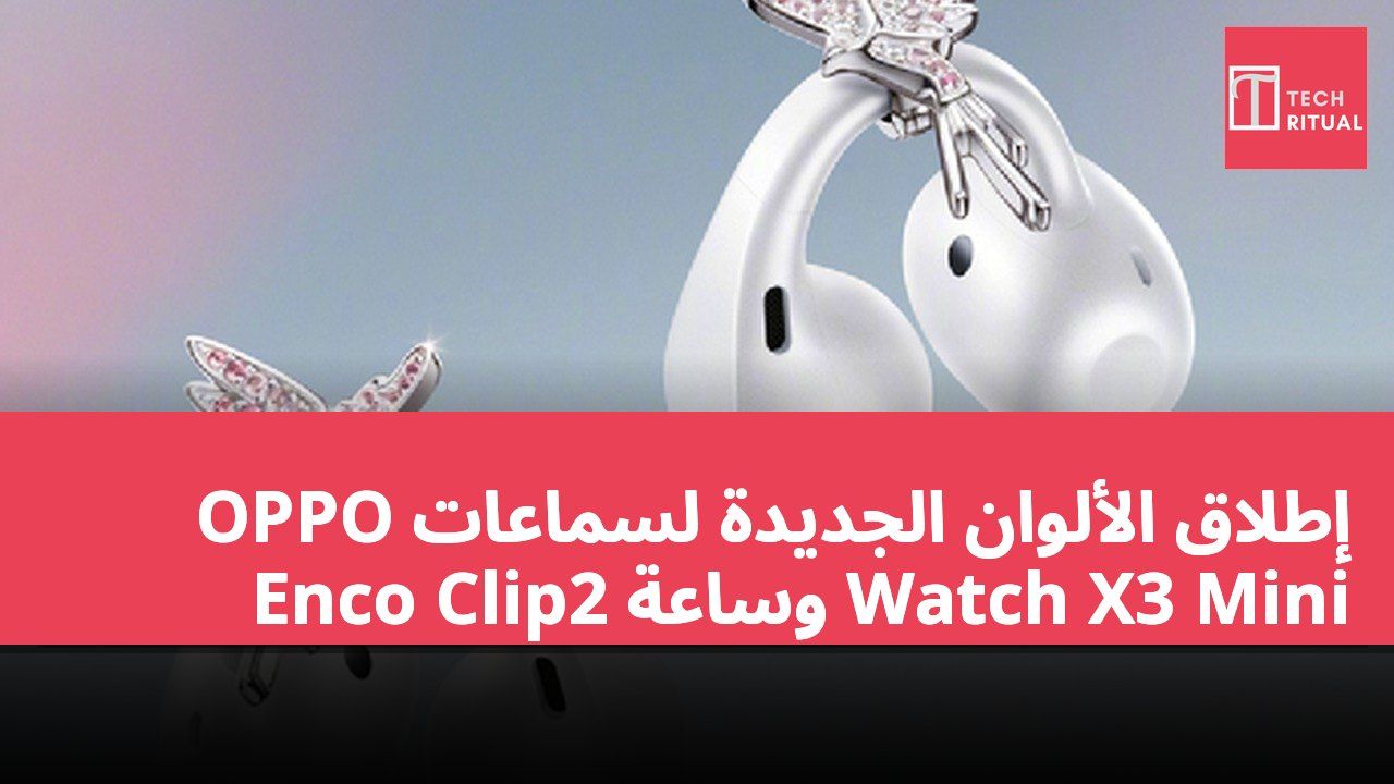 إطلاق الألوان الجديدة لسماعات OPPO Enco Clip2 وساعة Watch X3 Mini