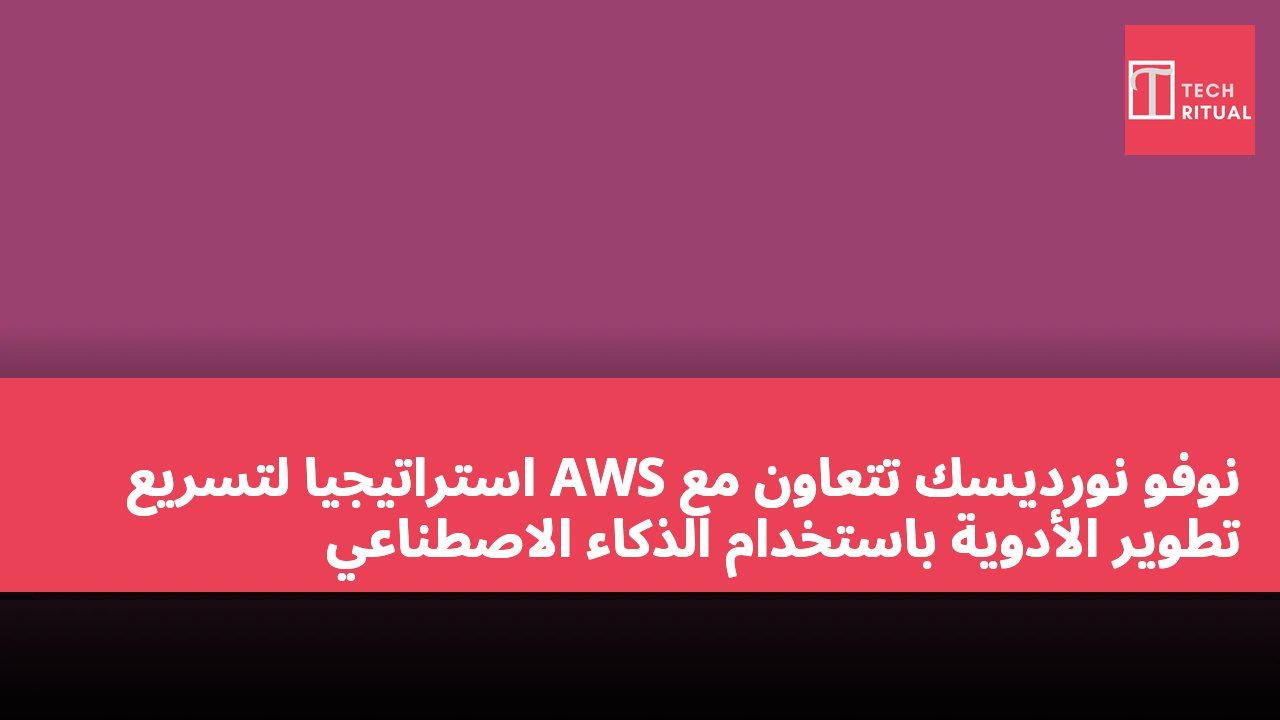 نوفو نورديسك تتعاون مع AWS استراتيجياً لتسريع تطوير الأدوية باستخدام الذكاء الاصطناعي