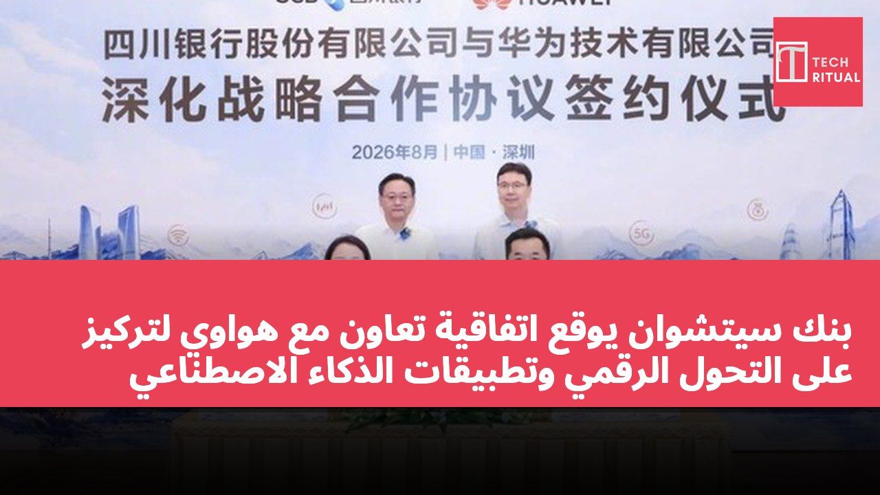 بنك سيتشوان يوقع اتفاقية تعاون مع هواوي لتركيز على التحول الرقمي وتطبيقات الذكاء الاصطناعي
