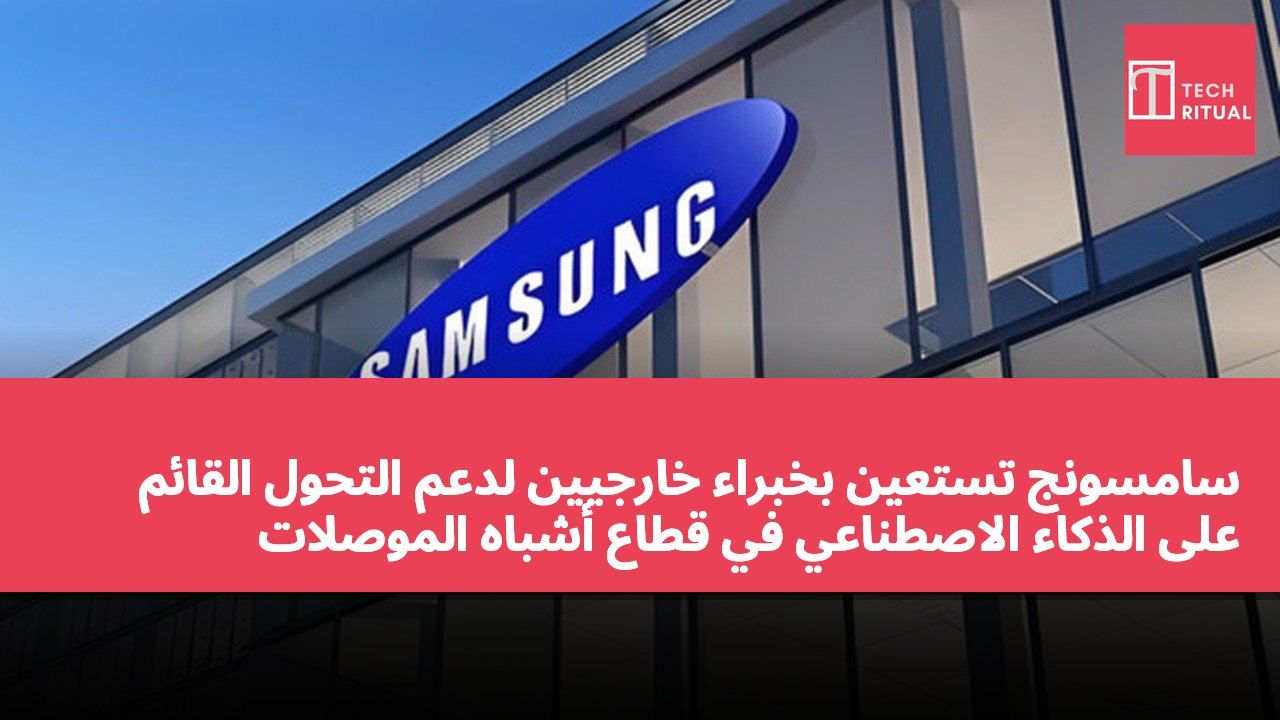 سامسونج تستعين بخبراء خارجيين لدعم التحول القائم على الذكاء الاصطناعي في قطاع أشباه الموصلات