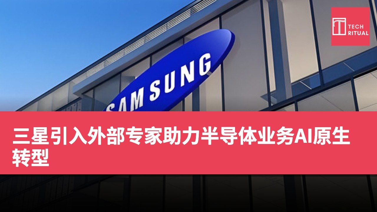 三星引入外部专家助力半导体业务AI原生转型