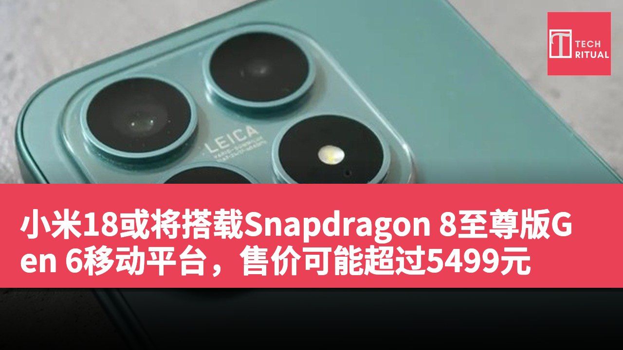 小米18或将搭载Snapdragon 8至尊版Gen 6移动平台，售价可能超过5499元
