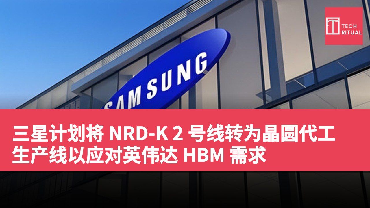 三星计划将 NRD-K 2 号线转为晶圆代工生产线以应对英伟达 HBM 需求
