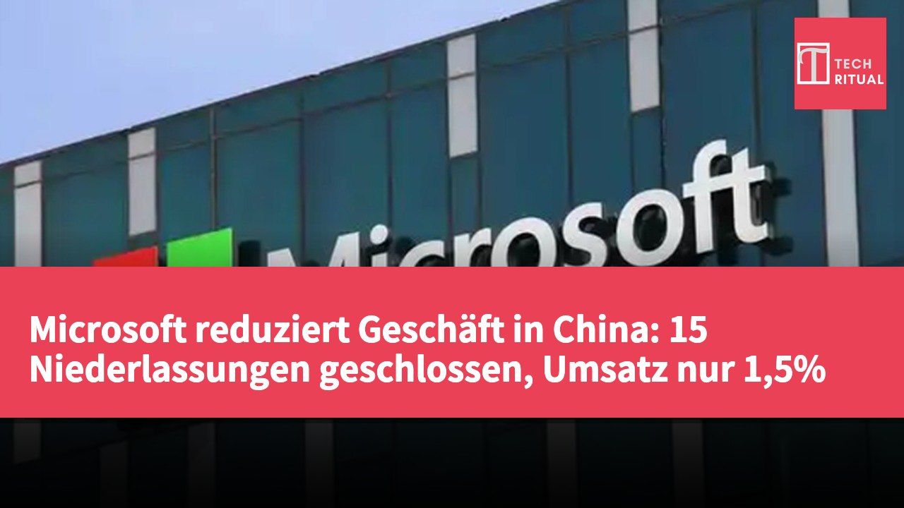 Microsoft reduziert Geschäft in China: 15 Niederlassungen geschlossen, Umsatz nur 1,5%