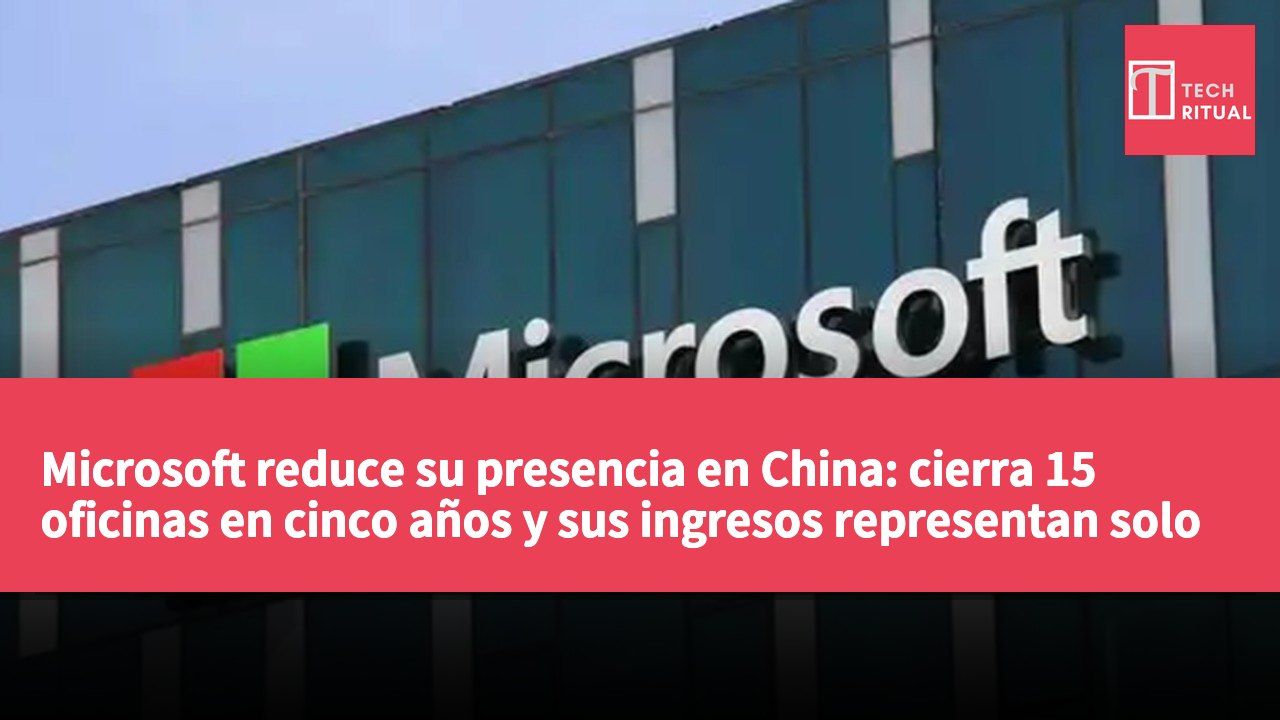 Microsoft reduce su presencia en China: cierra 15 oficinas en cinco años y sus ingresos representan solo el 1.5%