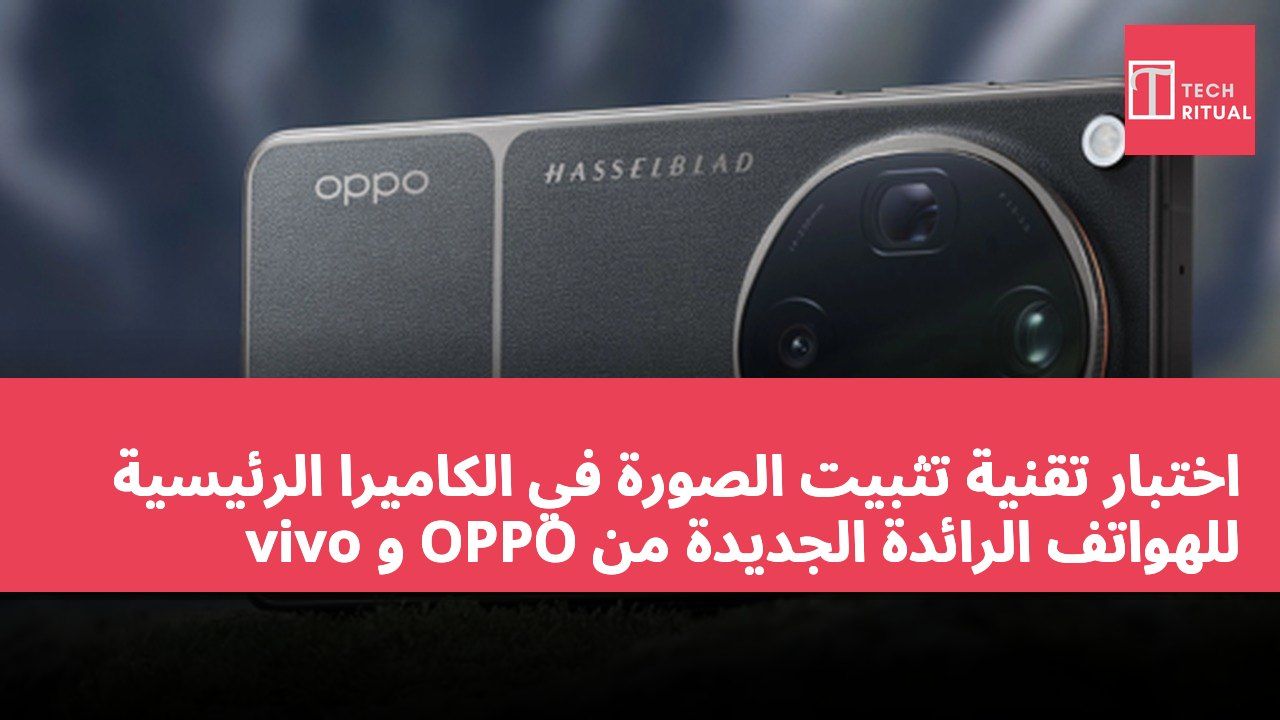 اختبار تقنية تثبيت الصورة في الكاميرا الرئيسية للهواتف الرائدة الجديدة من OPPO و vivo