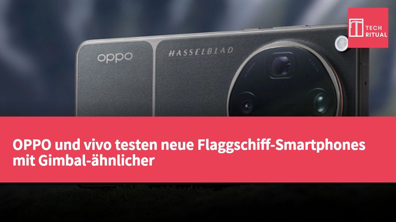 OPPO und vivo testen neue Flaggschiff-Smartphones mit Gimbal-ähnlicher Hauptkamera-Stabilisierungstechnologie