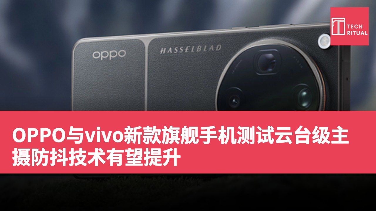 OPPO与vivo新款旗舰手机测试云台级主摄防抖技术有望提升