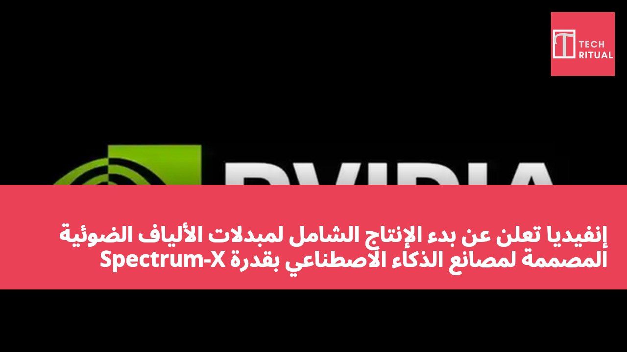 إنفيديا تعلن عن بدء الإنتاج الشامل لمبدلات الألياف الضوئية Spectrum-X المصممة لمصانع الذكاء الاصطناعي بقدرة جيجاوات