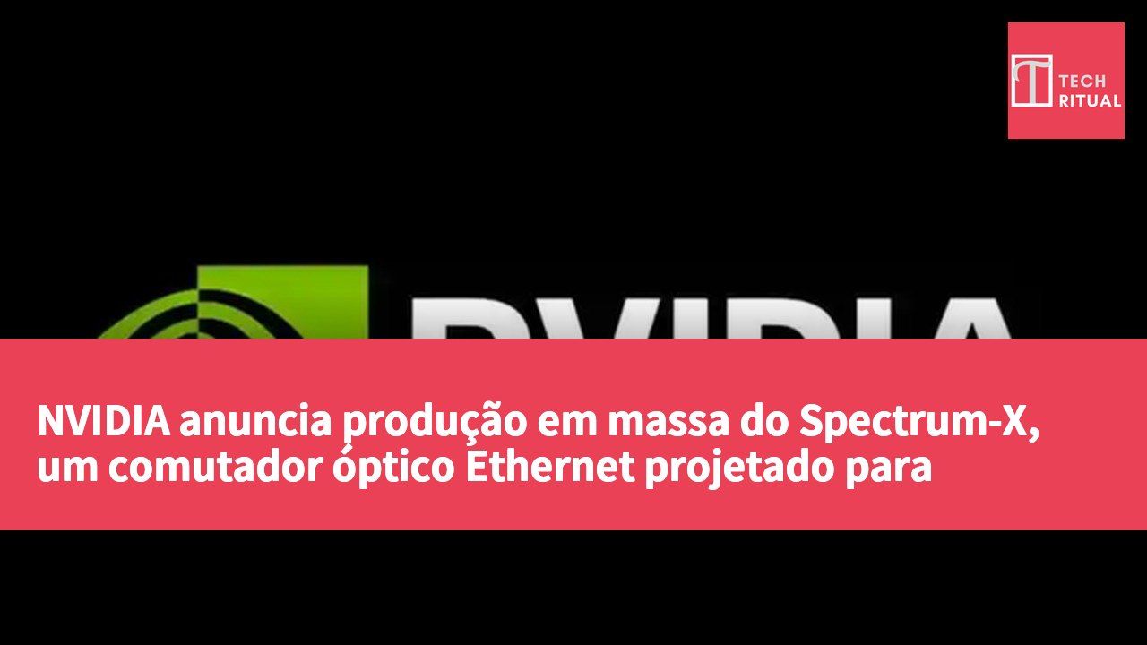 NVIDIA anuncia produção em massa do Spectrum-X, um comutador óptico Ethernet projetado para fábricas de IA de nível gigawatt.
