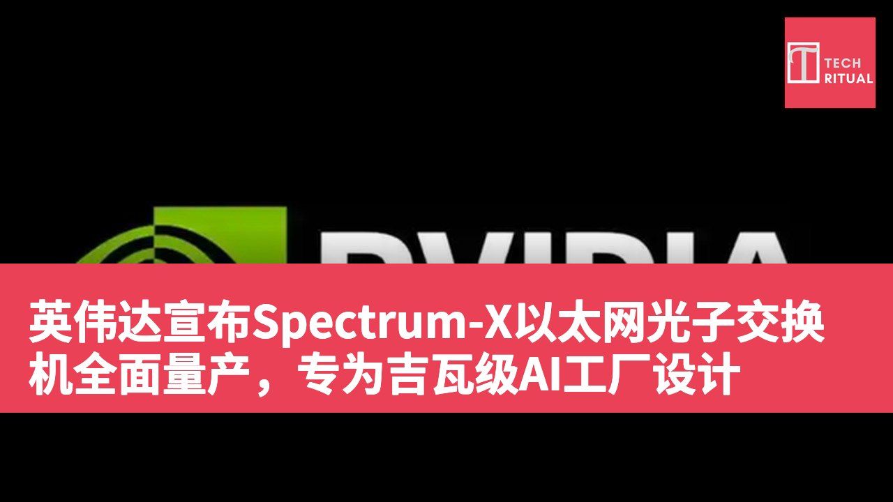 英伟达宣布Spectrum-X以太网光子交换机全面量产，专为吉瓦级AI工厂设计