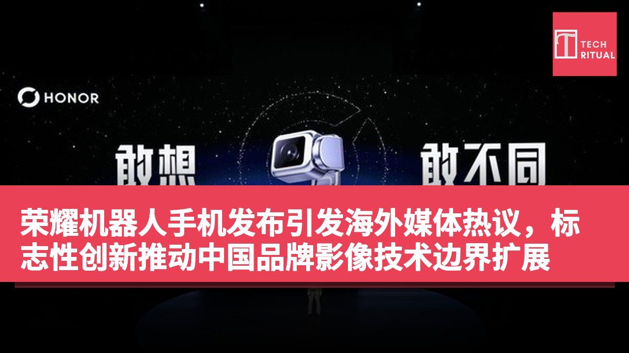 荣耀机器人手机发布引发海外媒体热议，标志性创新推动中国品牌影像技术边界扩展