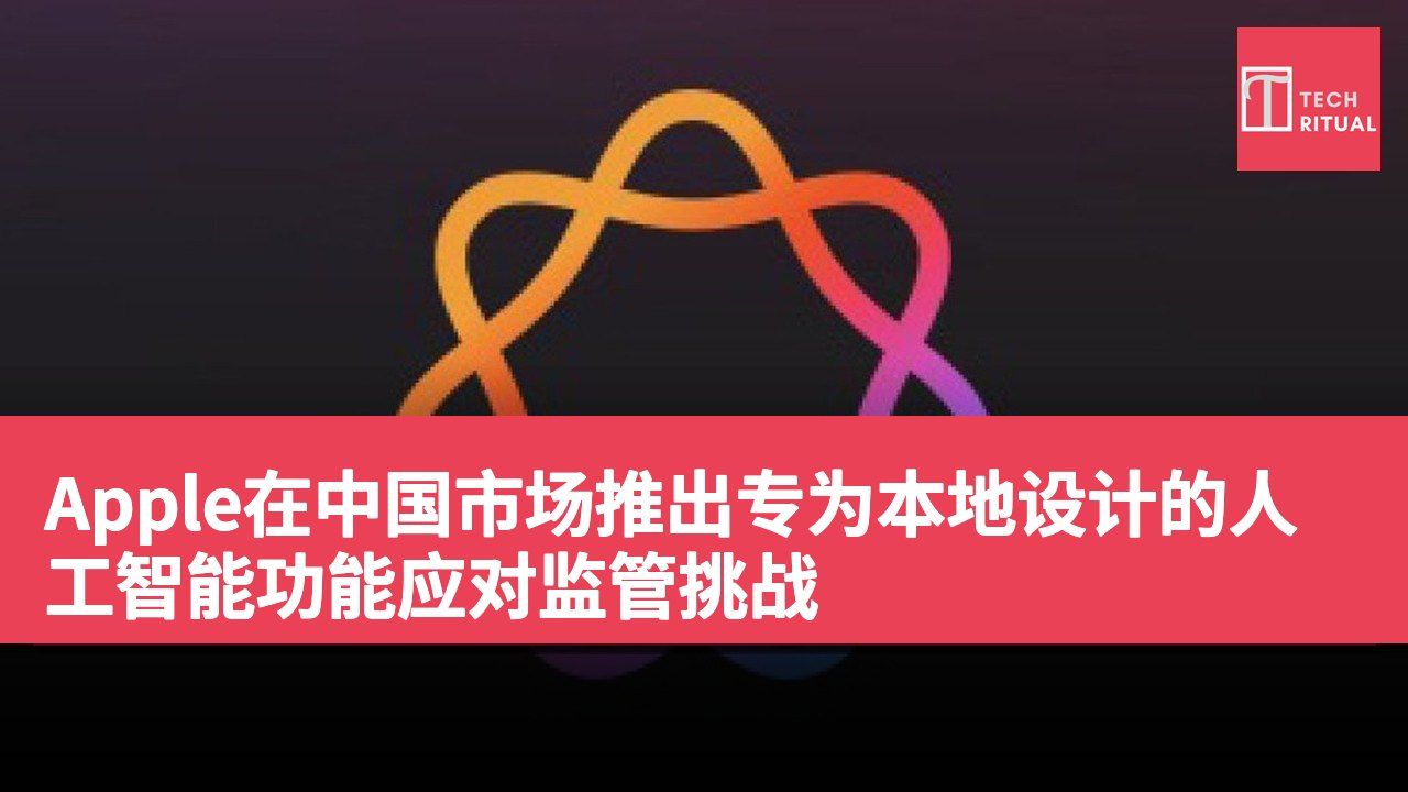 Apple在中国市场推出专为本地设计的人工智能功能应对监管挑战